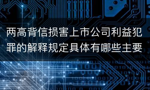 两高背信损害上市公司利益犯罪的解释规定具体有哪些主要内容