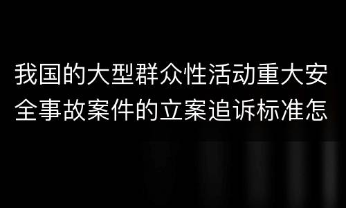我国的大型群众性活动重大安全事故案件的立案追诉标准怎么认定