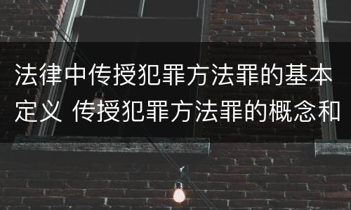 法律中传授犯罪方法罪的基本定义 传授犯罪方法罪的概念和特征