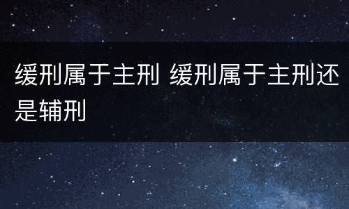 缓刑属于主刑 缓刑属于主刑还是辅刑
