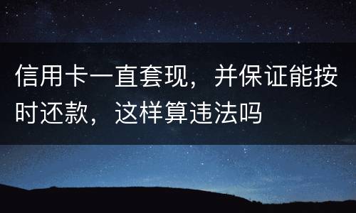 信用卡一直套现，并保证能按时还款，这样算违法吗