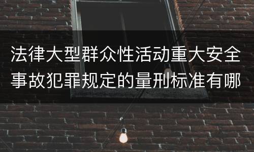 法律大型群众性活动重大安全事故犯罪规定的量刑标准有哪些