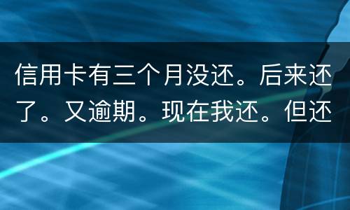 信用卡有三个月没还。后来还了。又逾期。现在我还。但还的少。我会被抓吗