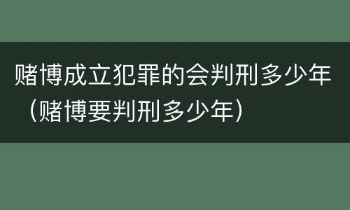 赌博成立犯罪的会判刑多少年（赌博要判刑多少年）