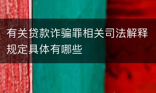 有关贷款诈骗罪相关司法解释规定具体有哪些