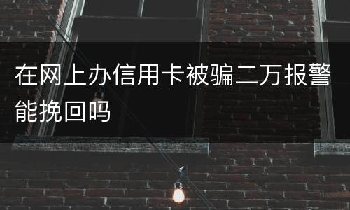 在网上办信用卡被骗二万报警能挽回吗