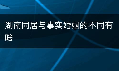 湖南同居与事实婚姻的不同有啥