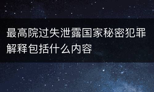 最高院过失泄露国家秘密犯罪解释包括什么内容