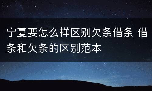 宁夏要怎么样区别欠条借条 借条和欠条的区别范本