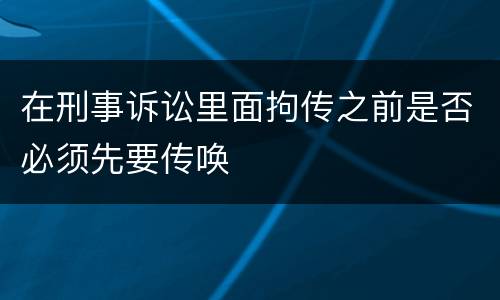 在刑事诉讼里面拘传之前是否必须先要传唤