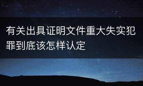 有关出具证明文件重大失实犯罪到底该怎样认定