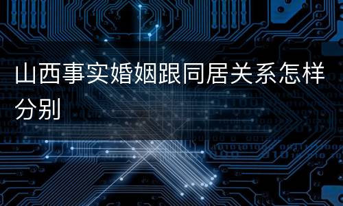 山西事实婚姻跟同居关系怎样分别