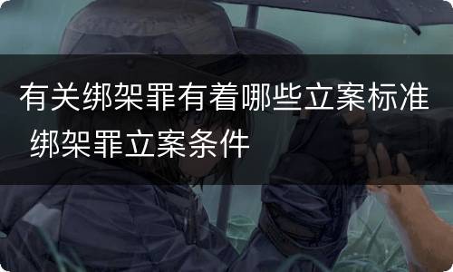 有关绑架罪有着哪些立案标准 绑架罪立案条件