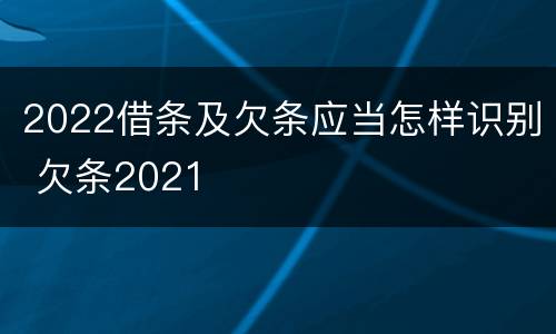 2022借条及欠条应当怎样识别 欠条2021