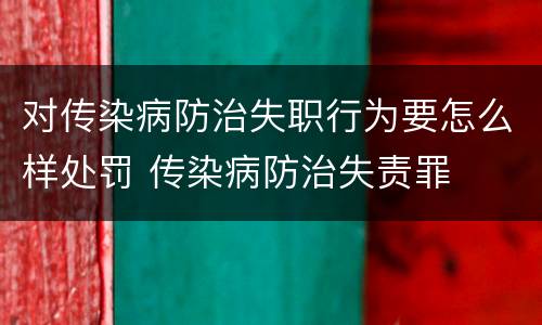 对传染病防治失职行为要怎么样处罚 传染病防治失责罪