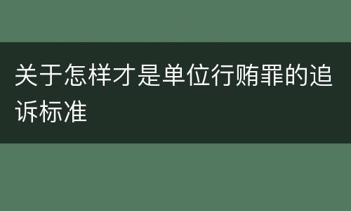 关于怎样才是单位行贿罪的追诉标准