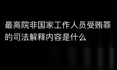 最高院非国家工作人员受贿罪的司法解释内容是什么