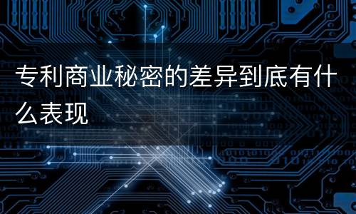 专利商业秘密的差异到底有什么表现