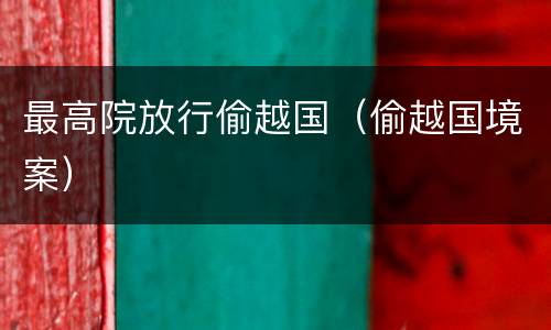 最高院放行偷越国（偷越国境案）