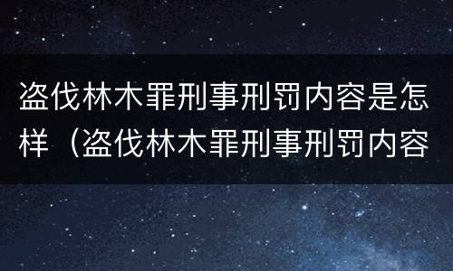 盗伐林木罪刑事刑罚内容是怎样（盗伐林木罪刑事刑罚内容是怎样划分的）