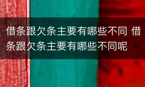 借条跟欠条主要有哪些不同 借条跟欠条主要有哪些不同呢