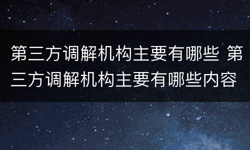 第三方调解机构主要有哪些 第三方调解机构主要有哪些内容