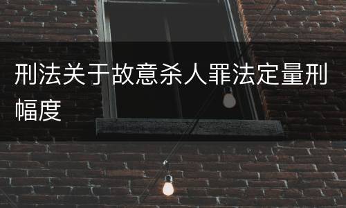 刑法关于故意杀人罪法定量刑幅度