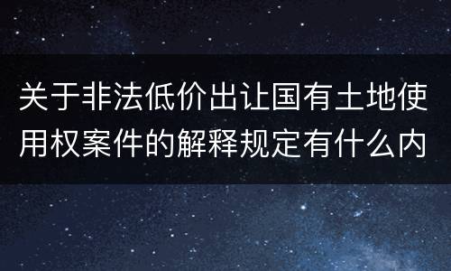 关于非法低价出让国有土地使用权案件的解释规定有什么内容
