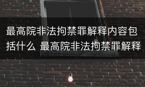 最高院非法拘禁罪解释内容包括什么 最高院非法拘禁罪解释内容包括什么