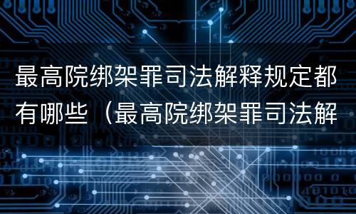 最高院绑架罪司法解释规定都有哪些（最高院绑架罪司法解释规定都有哪些罪名）