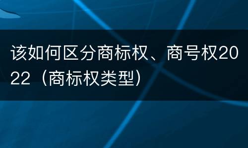 该如何区分商标权、商号权2022（商标权类型）