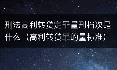 刑法高利转贷定罪量刑档次是什么（高利转贷罪的量标准）