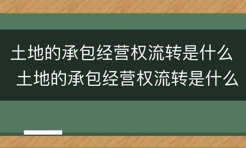 土地的承包经营权流转是什么 土地的承包经营权流转是什么行为