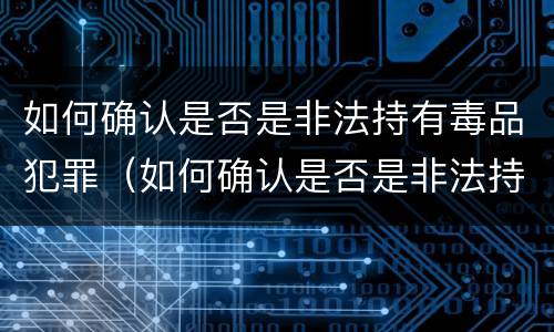 如何确认是否是非法持有毒品犯罪（如何确认是否是非法持有毒品犯罪记录）