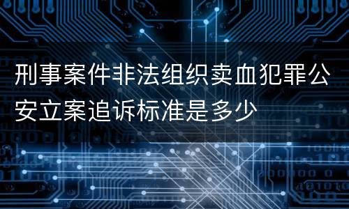 刑事案件非法组织卖血犯罪公安立案追诉标准是多少