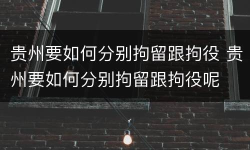 贵州要如何分别拘留跟拘役 贵州要如何分别拘留跟拘役呢