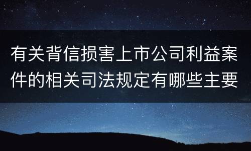 有关背信损害上市公司利益案件的相关司法规定有哪些主要内容