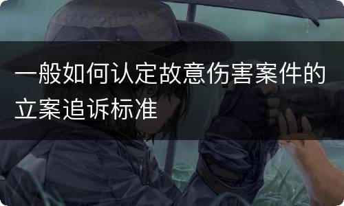 一般如何认定故意伤害案件的立案追诉标准