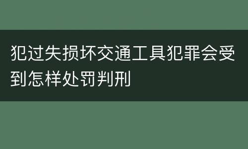 犯过失损坏交通工具犯罪会受到怎样处罚判刑
