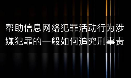 帮助信息网络犯罪活动行为涉嫌犯罪的一般如何追究刑事责任