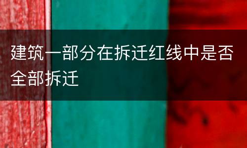 建筑一部分在拆迁红线中是否全部拆迁