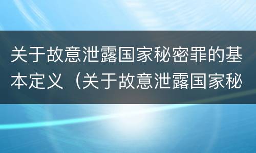 关于故意泄露国家秘密罪的基本定义（关于故意泄露国家秘密罪的基本定义是什么）