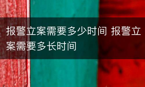 报警立案需要多少时间 报警立案需要多长时间