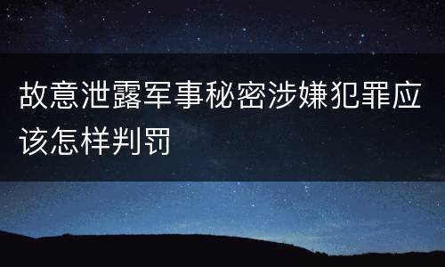 故意泄露军事秘密涉嫌犯罪应该怎样判罚