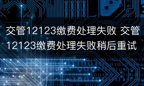 交管12123缴费处理失败 交管12123缴费处理失败稍后重试