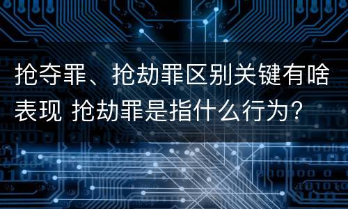 抢夺罪、抢劫罪区别关键有啥表现 抢劫罪是指什么行为?
