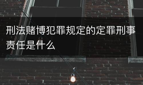 刑法赌博犯罪规定的定罪刑事责任是什么