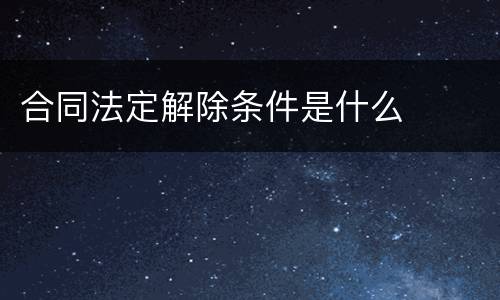 合同法定解除条件是什么