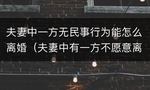 夫妻中一方无民事行为能怎么离婚（夫妻中有一方不愿意离婚怎么办）