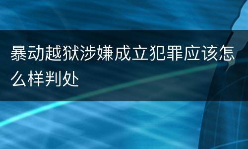 暴动越狱涉嫌成立犯罪应该怎么样判处